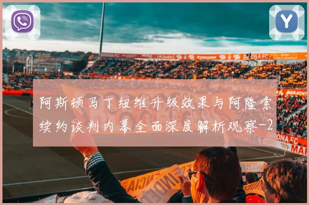 阿斯顿马丁纽维升级效果与阿隆索续约谈判内幕全面深度解析观察