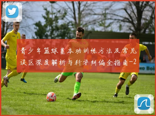 青少年篮球基本功训练方法及常见误区深度解析与科学纠偏全指南