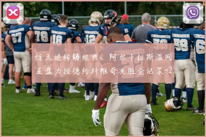 惊天逆转铸经典，阿尔卡拉斯温网五盘力挫德约科维奇决胜全记录