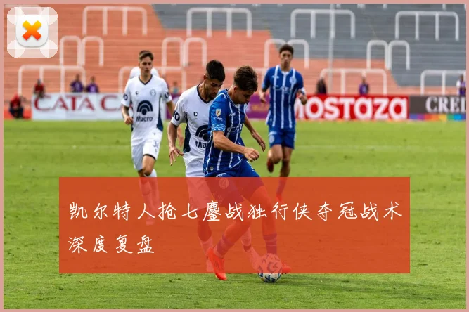 凯尔特人抢七鏖战独行侠夺冠战术深度复盘