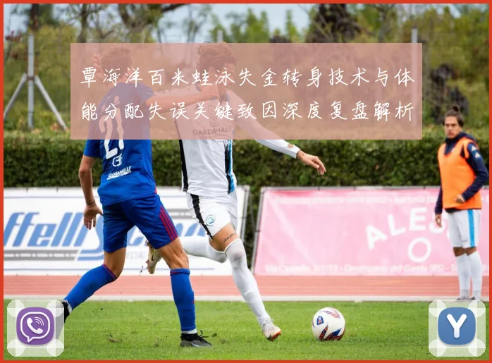 覃海洋百米蛙泳失金转身技术与体能分配失误关键致因深度复盘解析