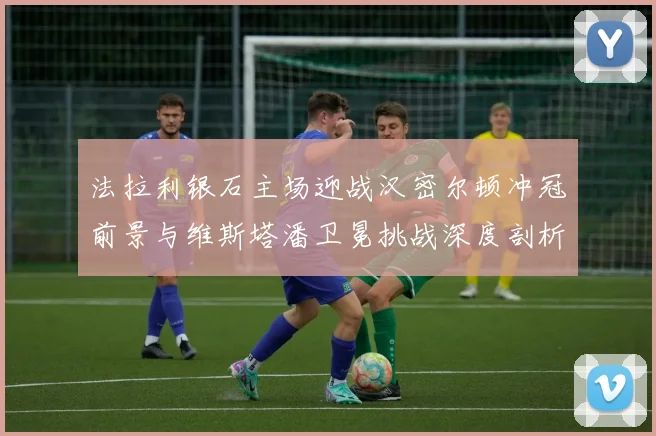 法拉利银石主场迎战汉密尔顿冲冠前景与维斯塔潘卫冕挑战深度剖析