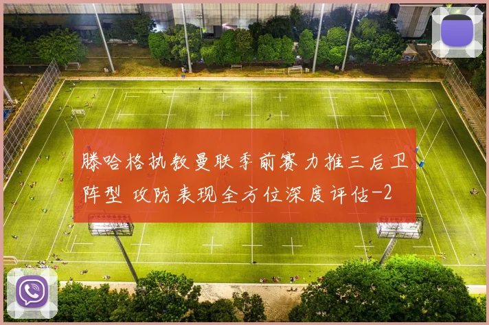 滕哈格执教曼联季前赛力推三后卫阵型 攻防表现全方位深度评估